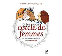 Créez votre cercle de femmes: Et découvrez la force de la sororité