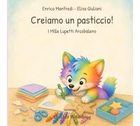 Creiamo un pasticcio!: Libro attività creativo per bambini 4-5 anni con scarabocchi, colori, forme e fantasia (I mille lupetti arcobaleno)