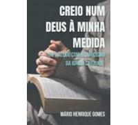 CREIO NUM DEUS À MINHA MEDIDA: Um Diálogo com o Catecismo da Igreja Católica