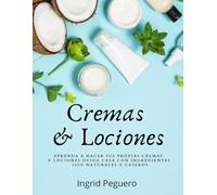 Cremas y Lociones: Aprenda a hacer sus propias cremas y lociones desde casa con ingredientes 100% naturales y caseros (COSMETICA ARTESANAL CASERA)