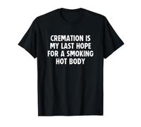 Cremation is My Last Hope For a Smoking Hot Body Camiseta