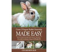 "Crème D'Argent Rabbit Ownership Made Easy: The Complete Handbook For Training, Bonding, Grooming and Raising a Happy And Healthy Pet (The Rabbit Encyclopedia)