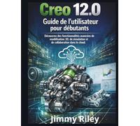Creo 12.0 Guide de l'utilisateur pour débutants: Découvrez des fonctionnalités avancées de modélisation 3D, de simulation et de collaboration dans le cloud. (CADzenith Success Guides)