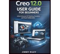 Creo 12.0 User Guide For Beginners: Unlock Advanced 3D Modeling, Simulation, and Cloud Collaboration (CADzenith Success Guides)