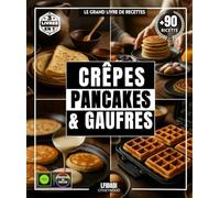 Crêpes, Pancakes & Gaufres: Le Grand Livre de Recettes avec Plus de 90 Délices Simples, Variés et Diversifiés pour Tous les Goûts