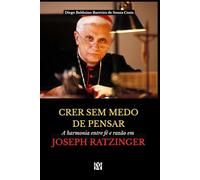 CRER SEM MEDO DE PENSAR: A harmonia entre fé e razão em Joseph Ratzinger (Monografias em livros)