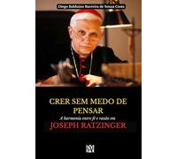 CRER SEM MEDO DE PENSAR: A harmonia entre fé e razão em Joseph Ratzinger (Monografias em livros)