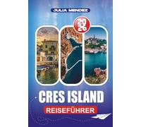 CRES ISLAND REISEFÜHRER 2026: Von Flügen und Fährverbindungen bis hin zu lokaler Küche, Wanderwegen und Familienabenteuern: Ein vollständiger Leitfaden zum perfekten Inselurlaub in Kroatien