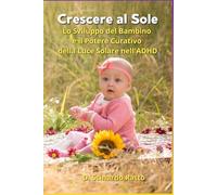 Crescere al Sole: Lo Sviluppo del Bambino e il Potere Curativo della Luce Solare nell'ADHD - Guida Pratica per Genitori e Insegnanti (Salute & Benessere)