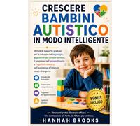 CRESCERE BAMBINI AUTISTICO IN MODO INTELLIGENTE: Metodi di supporto graduali per lo sviluppo del linguaggio, la gestione del comportamento, il progresso nell'apprendimento e l'equilibrio emotivo nell