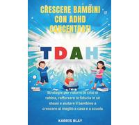 CRESCERE BAMBINI CON ADHD CONCENTRATI: Strategie per ridurre le crisi di rabbia, rafforzare la fiducia in sé stessi e aiutare il bambino a crescere al meglio a casa e a scuola.