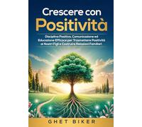 Crescere con Positività: Disciplina Positiva, Comunicazione ed Educazione Efficace per Trasmettere Positività ai Nostri Figli e Costruire Relazioni Familiari Forti