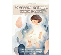 Crescere insieme, senza paure.: Come accogliere l'energia e le emozioni dei bambini