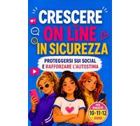 Crescere on line in sicurezza, proteggersi sui social e rafforzare l'autostima: un libro per ragazze di 10, 11 e 12 anni per conoscere i rischi del web e credere nel proprio valore