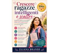 Crescere ragazze intelligenti e scaltre: Una guida per i genitori su come sviluppare fiducia in se stessi, sicurezza personale, pensiero critico, intelligenza emotiva, sani confini e competenze pratic