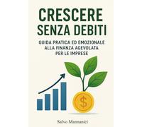 Crescere senza debiti: Guida pratica ed emozionale alla finanza agevolata per le imprese