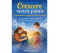 Crescere senza paura: Quando le emozioni fanno paura. Una guida per genitori e bambini per affrontare ansia e insicurezza