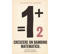 Crescere un Bambino Matematico: La Guida del Genitore alla Fiducia in Matematica a Casa | Dal Primo Numero alla Prima Equazione | Per Bambini dai 4 ai 12 Anni