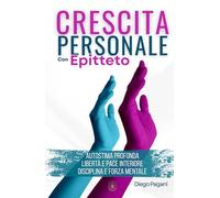 Crescita personale con Epitteto: - Autostima Profonda, Libertà e pace Interiore, Disciplina e Forza Mentale - (L’alchimia del successo)