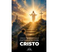 Crescita Spirituale Cattolica con Cristo: Una guida per vincere le prove della vita con fede, preghiera, grazia, speranza e perseveranza cristiana