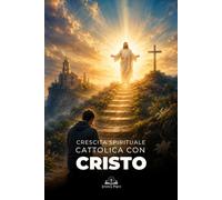 Crescita Spirituale Cattolica con Cristo: Una guida per vincere le prove della vita con fede, preghiera, grazia, speranza e perseveranza cristiana