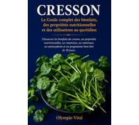 CRESSON Le Guide complet des bienfaits, des propriétés nutritionnelles et des utilisations au quotidien: Découvrez les bienfaits du cresson, ses ... et un programme bien-être de 30 jours.