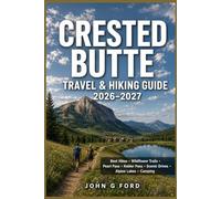 Crested Butte Travel & Hiking Guide 2026-2027: Best Hikes, Pearl Pass, Kebler Pass,Wildflower Trails,Scenic Drives, Alpine Lakes, Camping, Mountain ... Local Dining & First-Time Visitor Tips