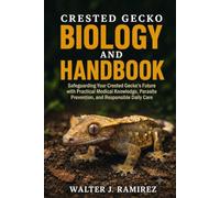 CRESTED GECKO BIOLOGY AND HANDBOOK: Safeguarding Your Crested Gecko's Future with Practical Medical Knowledge, Parasite Prevention, and Responsible Daily Care