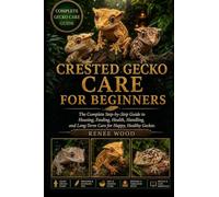 CRESTED GECKO CARE FOR BEGINNERS: The Complete Step-by-Step Guide to Housing, Feeding, Health, Handling, and Long-Term Care for Happy, Healthy Geckos.