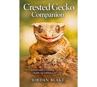 Crested Gecko Companion: The Essential Guide to Housing, Feeding, Health, and Lifelong Care