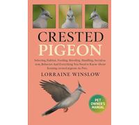 Crested Pigeon: Comprehensive Care for Crested Pigeon: Expert Guidance on Selecting the Ideal Habitat, Proper Feeding, Breeding Practices, Handling ... Essential for Keeping Them as Pets.