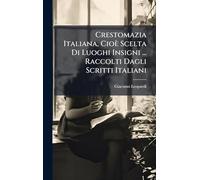 Crestomazia Italiana, Cioè Scelta Di Luoghi Insigni ... Raccolti Dagli Scritti Italiani