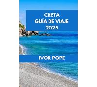 CRETA GUÍA DE VIAJE 2025: Creta al descubierto: explora las mejores playas, lugares históricos y delicias culinarias. (IVOR POPE TRAVEL GUIDES)