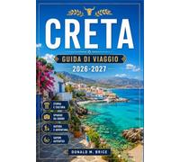 CRETA GUIDA DI VIAGGIO 2026-2027: Da Chania a Zakros, con itinerari stagionali, palazzi minoici, sentieri nelle gole e villaggi costieri.