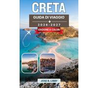 Creta Guida Di Viaggio 2026-2027: Pianifica itinerari indipendenti tra spiagge, villaggi di montagna e rovine minoiche