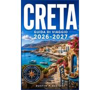 CRETA GUIDA DI VIAGGIO 2026-2027: Spiagge, villaggi e strade di montagna attraverso la più grande isola della Grecia