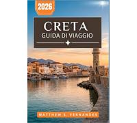 Creta Guida Di Viaggio 2026: Dalle rovine minoiche alle spiagge Bandiera Blu: consigli pratici per chi visita il paese per la prima volta e per chi ci ritorna