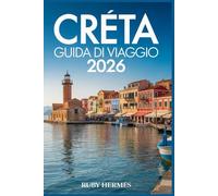 Creta Guida di viaggio 2026: Il compagno aggiornato per vivere l'isola paradisiaca greca con le migliori spiagge, mappa, escursioni imperdibili, itinerari senza interruzioni e tesori nascosti