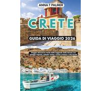 CRETA GUIDA DI VIAGGIO 2026: Viaggia attraverso l'isola delle leggende della Grecia con spiagge segrete, antiche rovine, cucina cretese e vita locale