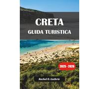 CRETA GUIDA TURISTICA 2025-2026: Consigli degli esperti, itinerari di viaggio, gemme nascoste, tour gastronomici e alloggi per tutte le tasche