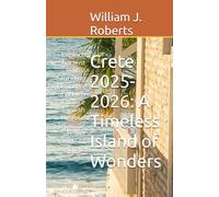 Crete 2025-2026: A Timeless Island of Wonders: Explore Ancient Ruins, Stunning Beaches, and Rich Culture with Your Ultimate Travel Guide to Crete