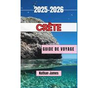 Crète GUIDE DE VOYAGE 2025-2026: Un voyage émouvant à travers des villages intemporels, des rivages mythiques et des traditions vivantes