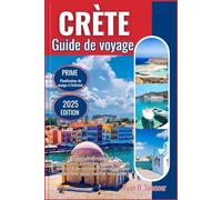 CRÈTE GUIDE DE VOYAGE 2025: Le manuel ultime regorgeant de connaissances privilégiées, d'informations culturelles riches et de destinations emblématiques pour rendre votre voyage vraiment remarquable