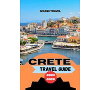 CRETE TRAVEL GUIDE 2025-2026: Insider Tips, Unmissable Experiences & Practical Travel Advice for Your Ultimate Crete Adventure