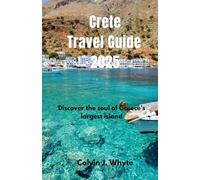 Crete Travel Guide 2025: Discover the soul of Greece’s largest island (Ultimate Tourist Guide Collection)