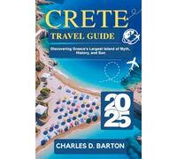 CRETE TRAVEL GUIDE 2025: DISCOVERING GREECE’S LARGEST ISLAND OF MYTH, HISTORY, AND SUN