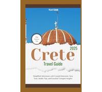 Crete Travel Guide 2025: Simplified Adventures with Curated Itineraries, Save Time, Insider Tips, and Essential Transport Insights