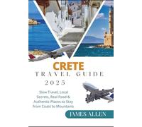 CRETE TRAVEL GUIDE 2025: Slow Travel, Local Secrets, Real Food & Authentic Places to Stay from Coast to Mountains