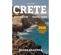 CRETE TRAVEL GUIDE 2025: Top Attractions, Cultural Insights, Travel Tips, and Itineraries for Every Traveler