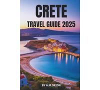 CRETE TRAVEL GUIDE 2025: Your Complete Companion to Greece’s Most Storied Island